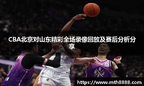 CBA北京对山东精彩全场录像回放及赛后分析分享