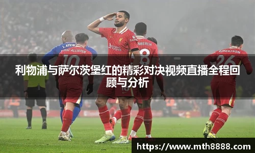 利物浦与萨尔茨堡红的精彩对决视频直播全程回顾与分析