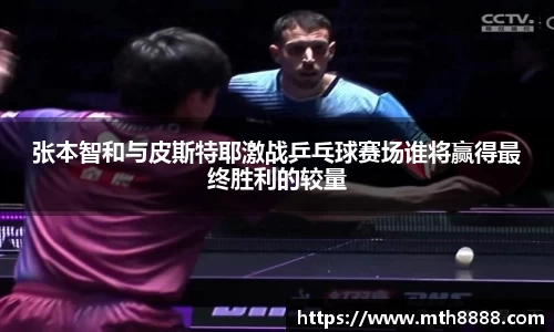 张本智和与皮斯特耶激战乒乓球赛场谁将赢得最终胜利的较量