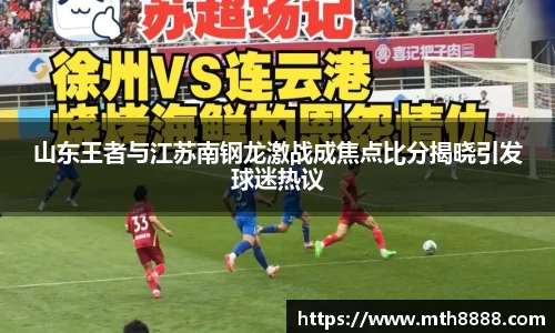 山东王者与江苏南钢龙激战成焦点比分揭晓引发球迷热议